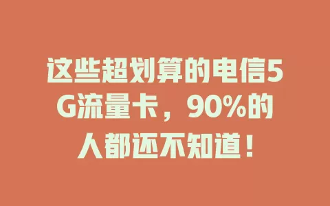 这些超划算的电信5G流量卡，90%的人都还不知道！