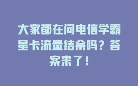 大家都在问电信学霸星卡流量结余吗？答案来了！