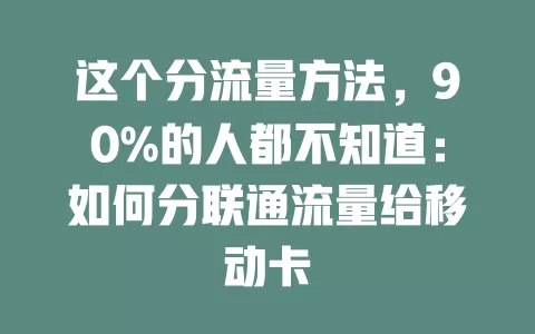 这个分流量方法，90%的人都不知道：如何分联通流量给移动卡