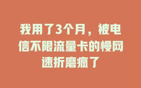 我用了3个月，被电信不限流量卡的慢网速折磨疯了