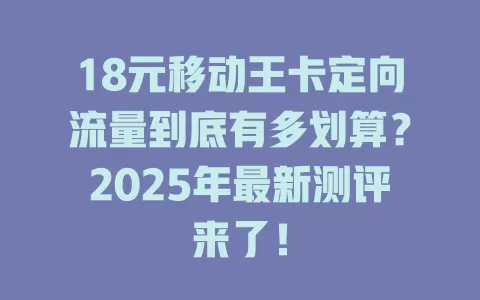18元移动王卡定向流量到底有多划算？2025年最新测评来了！