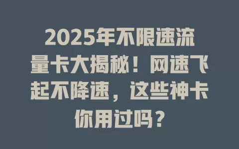 2025年不限速流量卡大揭秘！网速飞起不降速，这些神卡你用过吗？
