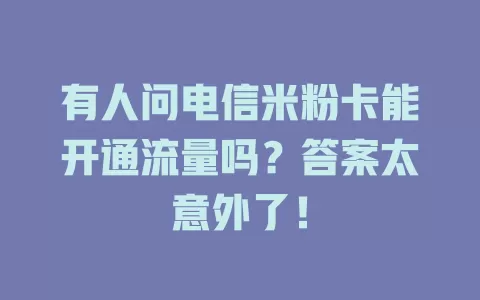 有人问电信米粉卡能开通流量吗？答案太意外了！