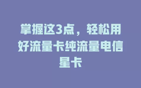 掌握这3点，轻松用好流量卡纯流量电信星卡