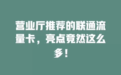 营业厅推荐的联通流量卡，亮点竟然这么多！