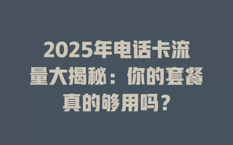2025年电话卡流量大揭秘：你的套餐真的够用吗？