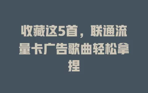 收藏这5首，联通流量卡广告歌曲轻松拿捏