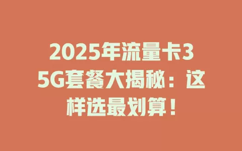 2025年流量卡35G套餐大揭秘：这样选最划算！