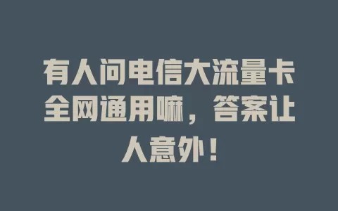 有人问电信大流量卡全网通用嘛，答案让人意外！
