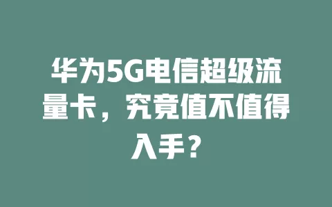 华为5G电信超级流量卡，究竟值不值得入手？