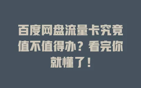 百度网盘流量卡究竟值不值得办？看完你就懂了！