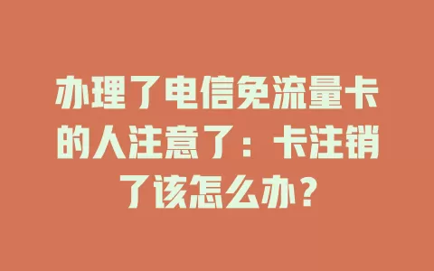 办理了电信免流量卡的人注意了：卡注销了该怎么办？