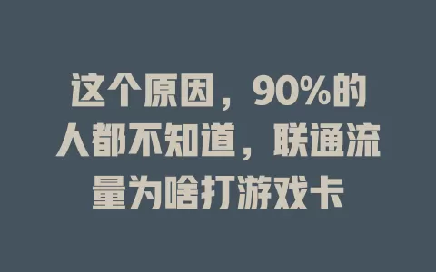 这个原因，90%的人都不知道，联通流量为啥打游戏卡