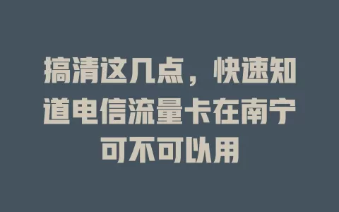 搞清这几点，快速知道电信流量卡在南宁可不可以用