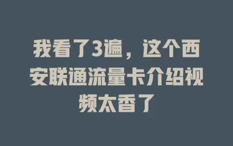 我看了3遍，这个西安联通流量卡介绍视频太香了