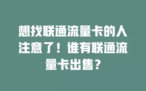 想找联通流量卡的人注意了！谁有联通流量卡出售？