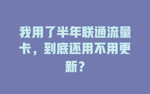 我用了半年联通流量卡，到底还用不用更新？