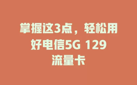 掌握这3点，轻松用好电信5G 129流量卡