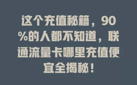 这个充值秘籍，90%的人都不知道，联通流量卡哪里充值便宜全揭秘！