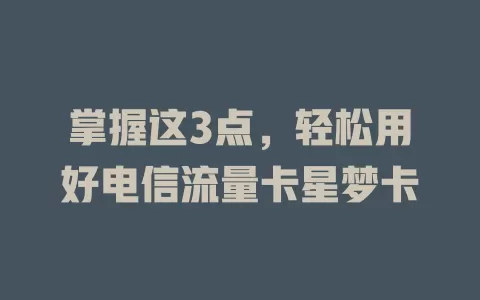 掌握这3点，轻松用好电信流量卡星梦卡