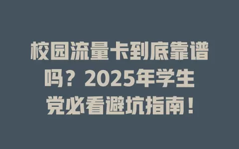 校园流量卡到底靠谱吗？2025年学生党必看避坑指南！