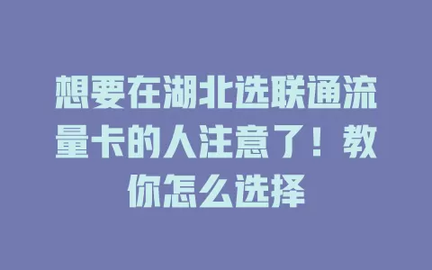 想要在湖北选联通流量卡的人注意了！教你怎么选择