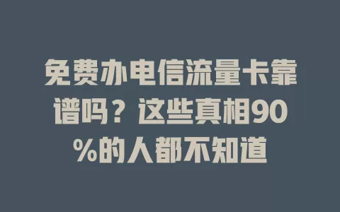 免费办电信流量卡靠谱吗？这些真相90%的人都不知道
