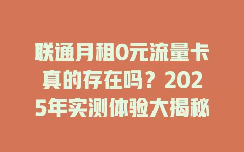 联通月租0元流量卡真的存在吗？2025年实测体验大揭秘