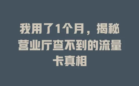 我用了1个月，揭秘营业厅查不到的流量卡真相