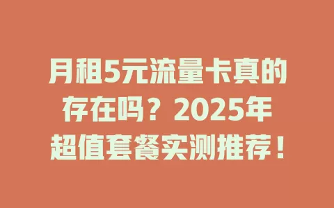 月租5元流量卡真的存在吗？2025年超值套餐实测推荐！