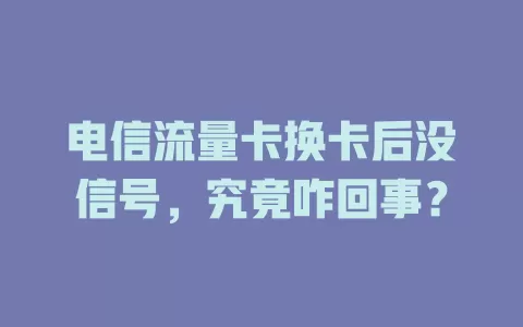 电信流量卡换卡后没信号，究竟咋回事？