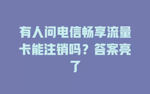 有人问电信畅享流量卡能注销吗？答案亮了
