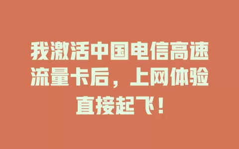 我激活中国电信高速流量卡后，上网体验直接起飞！