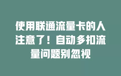使用联通流量卡的人注意了！自动多扣流量问题别忽视