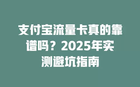 支付宝流量卡真的靠谱吗？2025年实测避坑指南