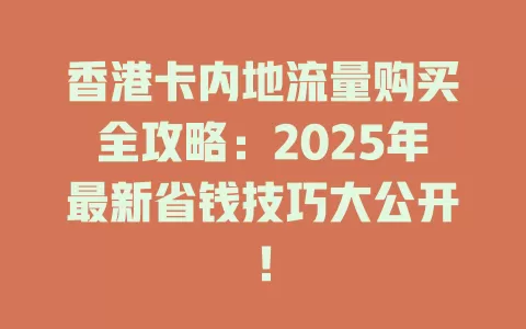 香港卡内地流量购买全攻略:2025年最新省钱技巧大公开!