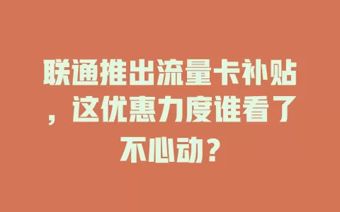 联通推出流量卡补贴，这优惠力度谁看了不心动？