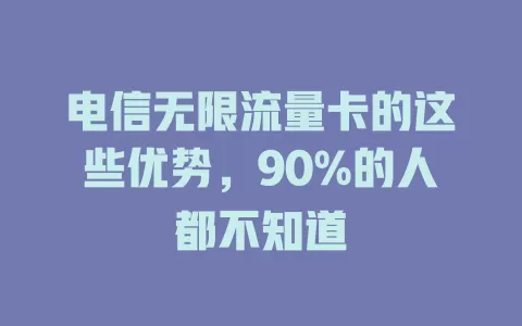 电信无限流量卡的这些优势，90%的人都不知道