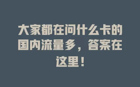 大家都在问什么卡的国内流量多，答案在这里！