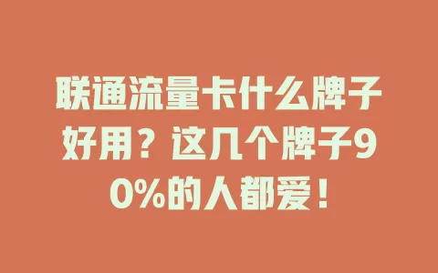 联通流量卡什么牌子好用？这几个牌子90%的人都爱！