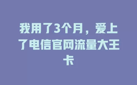 我用了3个月，爱上了电信官网流量大王卡