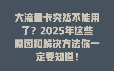 大流量卡突然不能用了？2025年这些原因和解决方法你一定要知道！