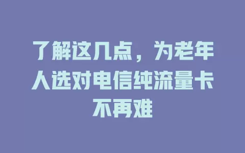 了解这几点，为老年人选对电信纯流量卡不再难