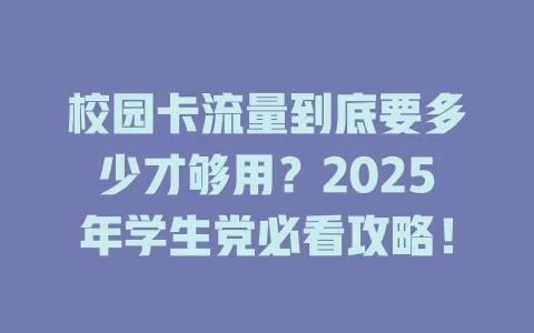 校园卡流量到底要多少才够用？2025年学生党必看攻略！