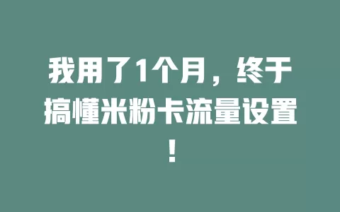 我用了1个月，终于搞懂米粉卡流量设置！