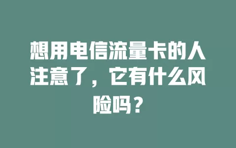 想用电信流量卡的人注意了，它有什么风险吗？