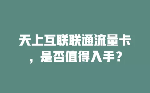 天上互联联通流量卡，是否值得入手？
