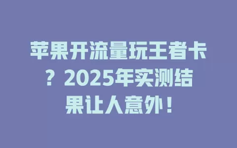 苹果开流量玩王者卡？2025年实测结果让人意外！
