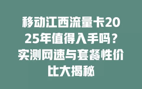 移动江西流量卡2025年值得入手吗？实测网速与套餐性价比大揭秘
