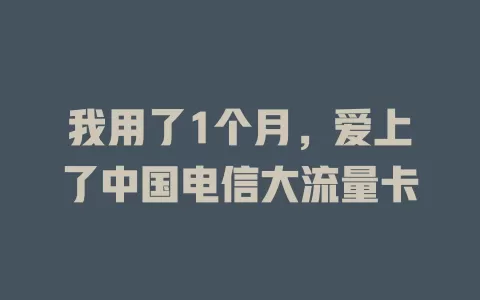 我用了1个月，爱上了中国电信大流量卡